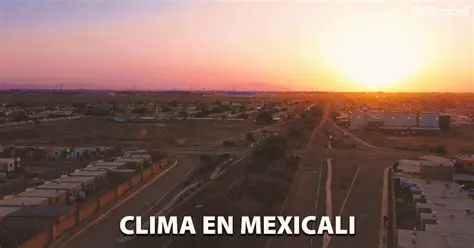 Clima Mexicali Hoy: Pronóstico Detallado y Tendencias para Disfrutar la Capital de Baja California